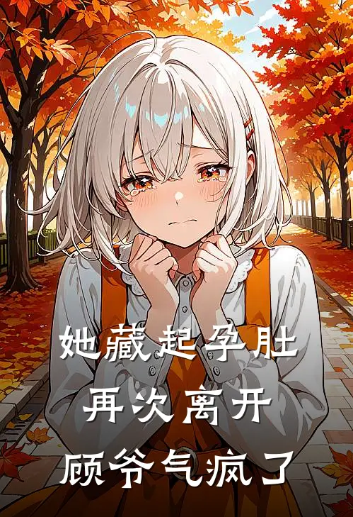 她藏起孕肚再次离开，顾爷气疯了