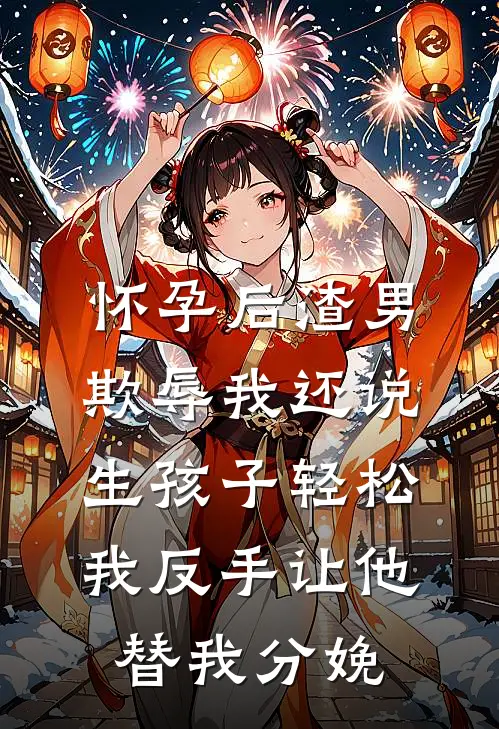 怀孕后渣男欺辱我还说生孩子轻松，我反手让他替我分娩